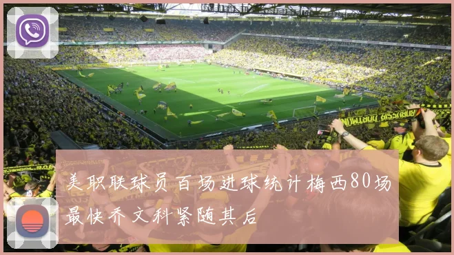 美职联球员百场进球统计梅西80场最快乔文科紧随其后