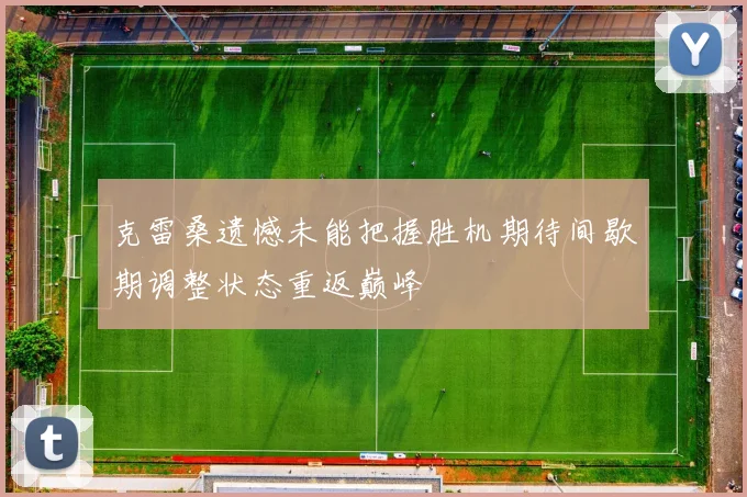 克雷桑遗憾未能把握胜机期待间歇期调整状态重返巅峰