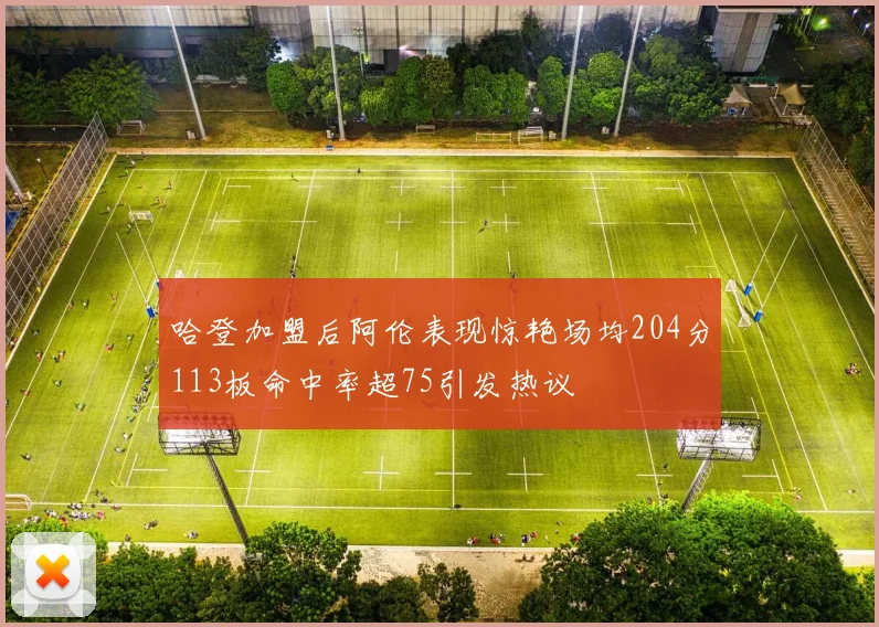 哈登加盟后阿伦表现惊艳场均204分113板命中率超75引发热议