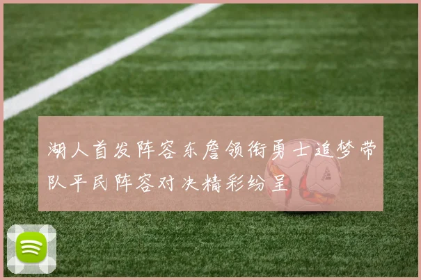 湖人首发阵容东詹领衔勇士追梦带队平民阵容对决精彩纷呈