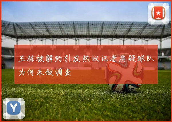 王栋被解约引发热议记者质疑球队为何未做调查
