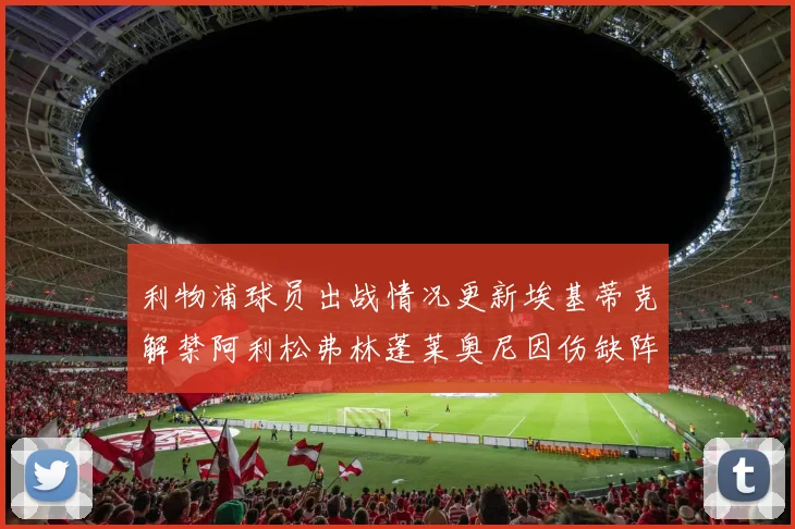利物浦球员出战情况更新埃基蒂克解禁阿利松弗林蓬莱奥尼因伤缺阵