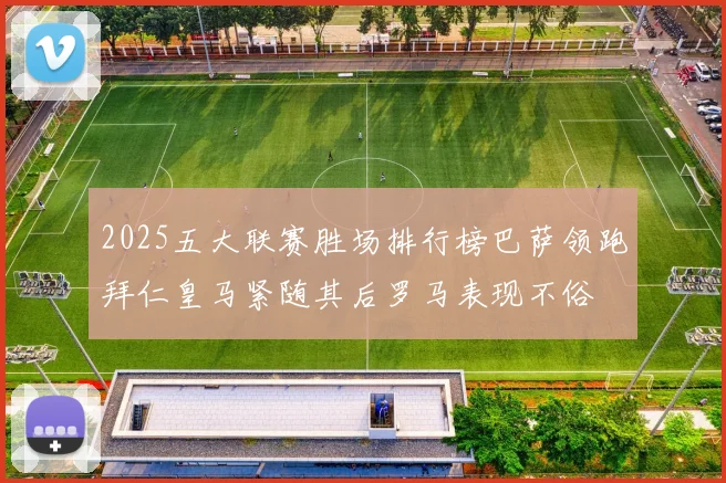 2025五大联赛胜场排行榜巴萨领跑拜仁皇马紧随其后罗马表现不俗