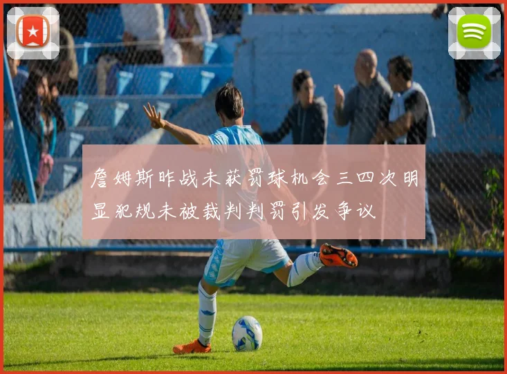 詹姆斯昨战未获罚球机会三四次明显犯规未被裁判判罚引发争议