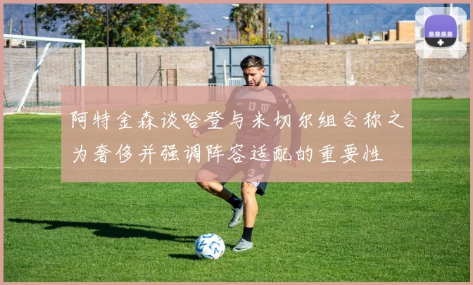 阿特金森谈哈登与米切尔组合称之为奢侈并强调阵容适配的重要性