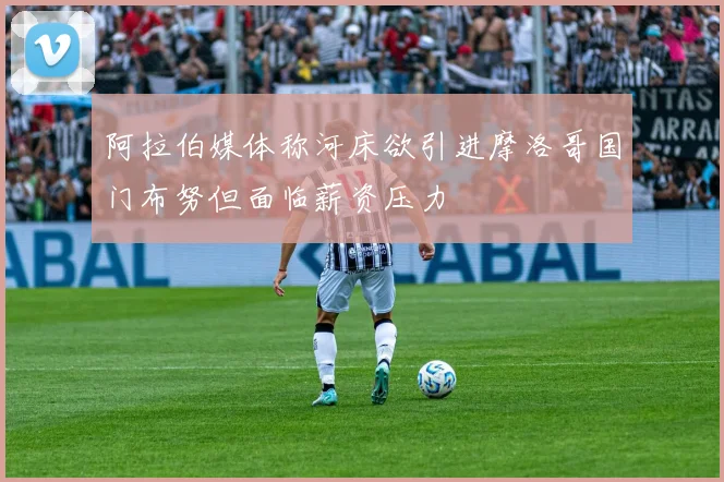 阿拉伯媒体称河床欲引进摩洛哥国门布努但面临薪资压力