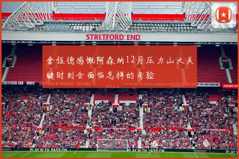 舍伍德感慨阿森纳12月压力山大关键时刻会面临怎样的考验