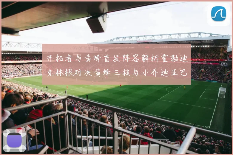 开拓者与黄蜂首发阵容解析霍勒迪克林根对决黄蜂三核与小乔迪亚巴特