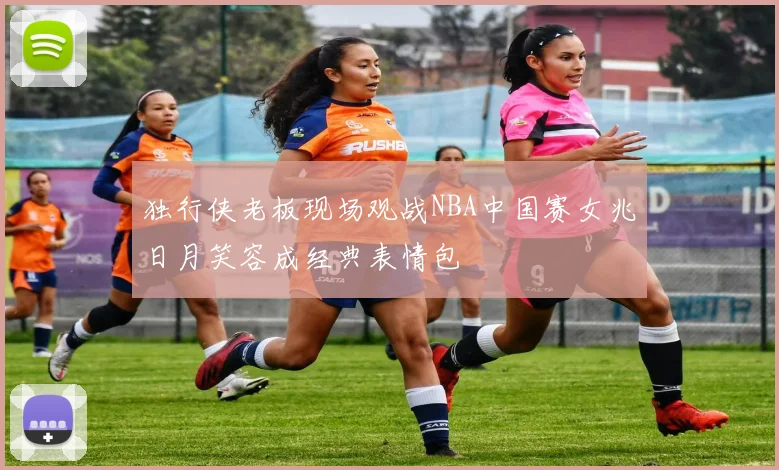 独行侠老板现场观战NBA中国赛女兆日月笑容成经典表情包