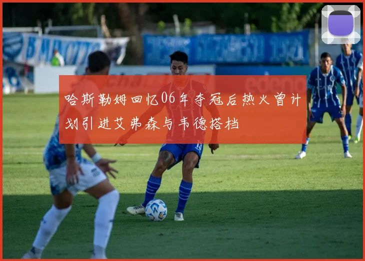 哈斯勒姆回忆06年夺冠后热火曾计划引进艾弗森与韦德搭档