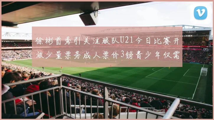 徐彬首秀引关注狼队U21今日比赛开放少量票务成人票价3镑青少年仅需1镑